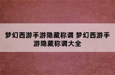 梦幻西游手游隐藏称谓 梦幻西游手游隐藏称谓大全